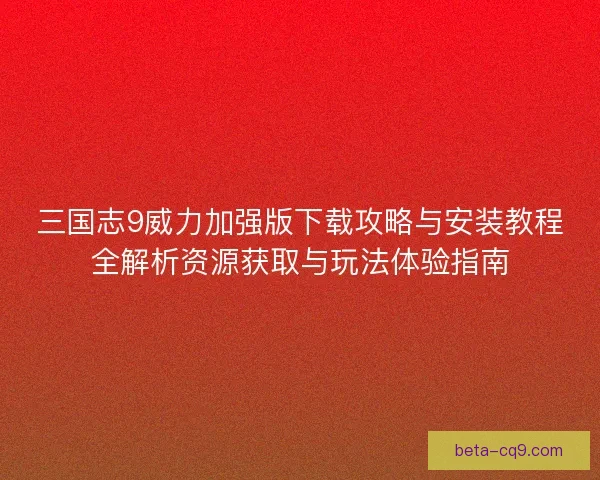 三国志9威力加强版下载攻略与安装教程全解析资源获取与玩法体验指南