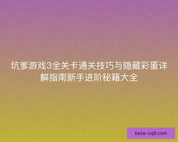 坑爹游戏3全关卡通关技巧与隐藏彩蛋详解指南新手进阶秘籍大全