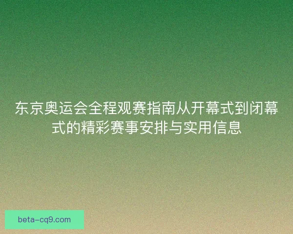 东京奥运会全程观赛指南从开幕式到闭幕式的精彩赛事安排与实用信息